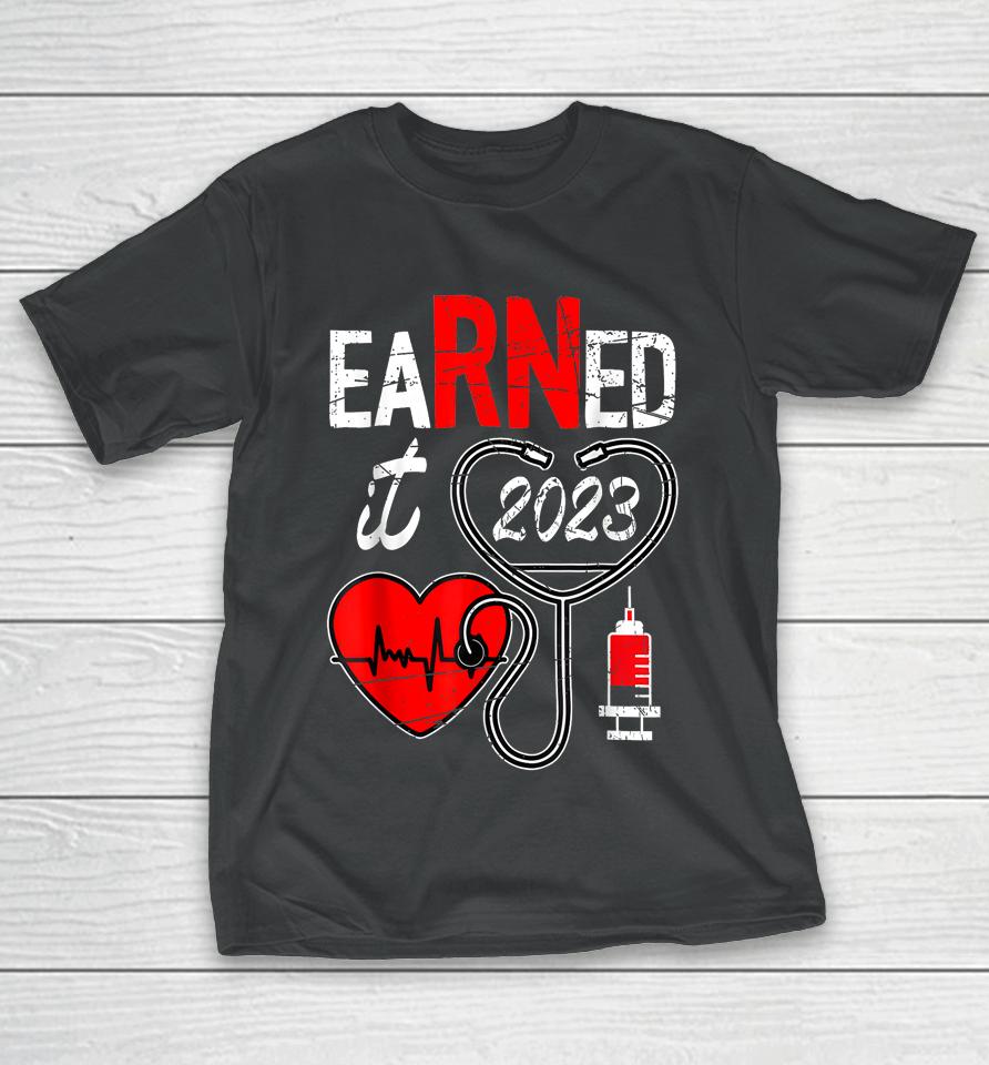 Earned It 2023 For Nurse Graduation Or Rn Lpn Class Of 2023 T-Shirt
