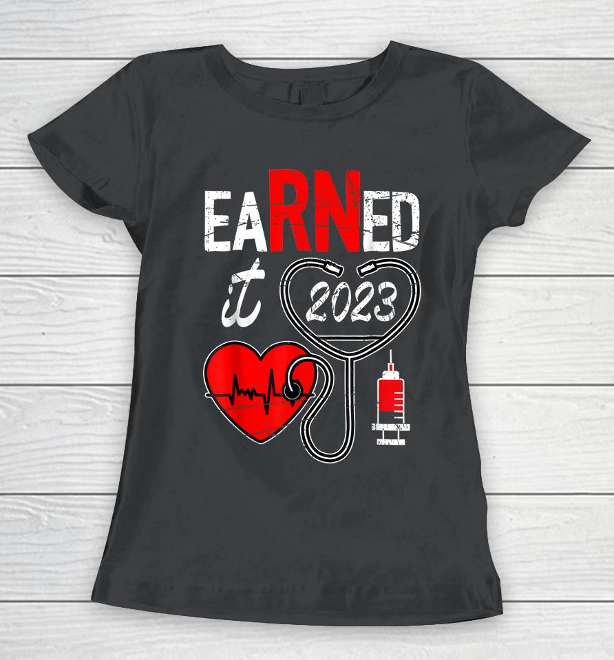 Earned It 2023 For Nurse Graduation Or Rn Lpn Class Of 2023 Women T-Shirt