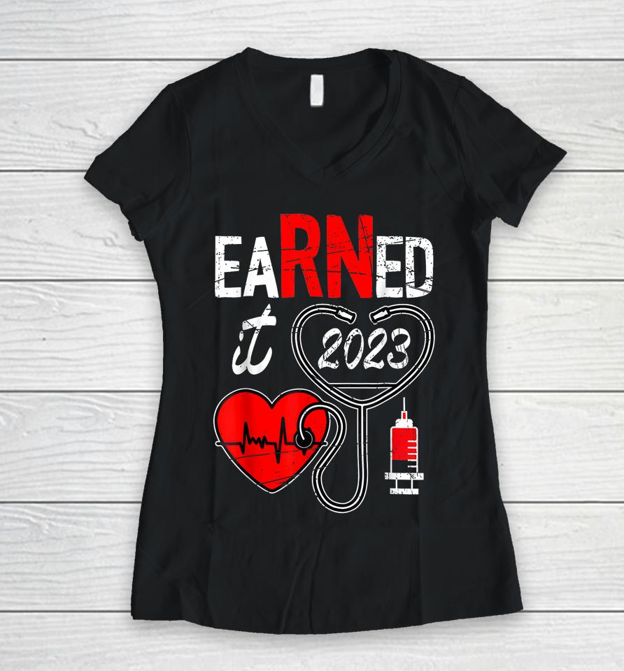 Earned It 2023 For Nurse Graduation Or Rn Lpn Class Of 2023 Women V-Neck T-Shirt