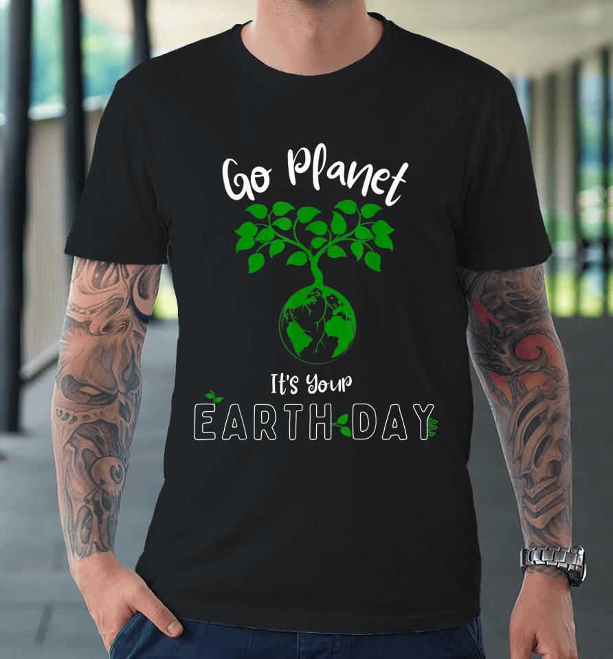 Earth Day 2023 Go Planet It's Your Earth Day Premium T-Shirt