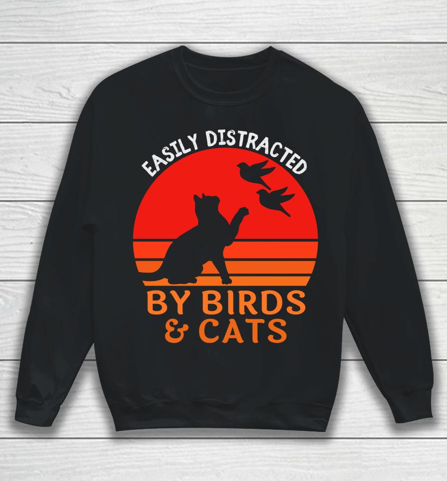 Easily Distracted By Birds And Cats Sweatshirt