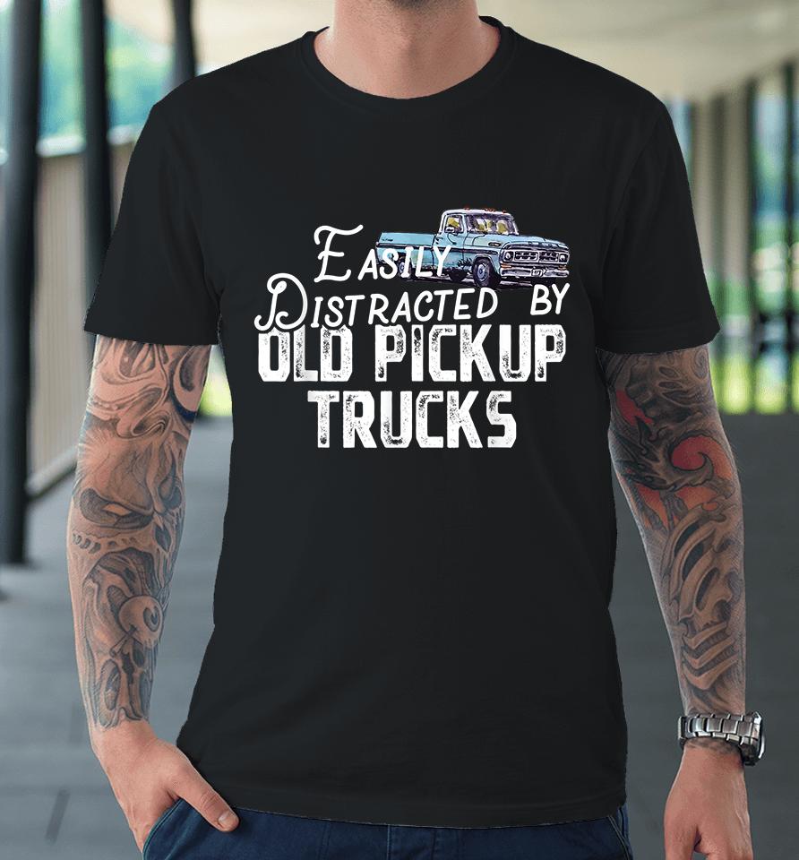 Easily Distracted By Old Pickup Trucks Premium T-Shirt