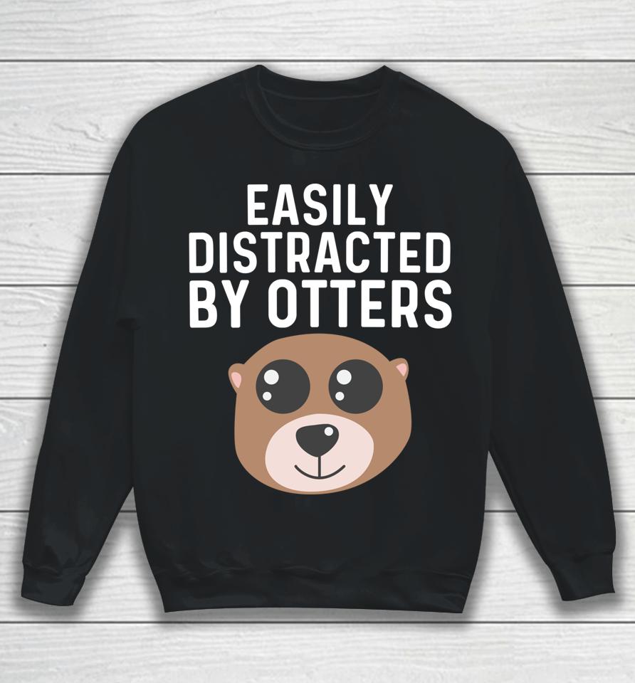 Easily Distracted By Otters Sweatshirt