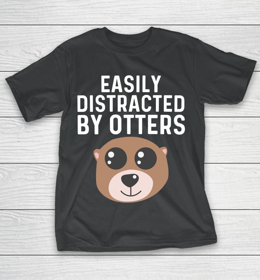 Easily Distracted By Otters T-Shirt
