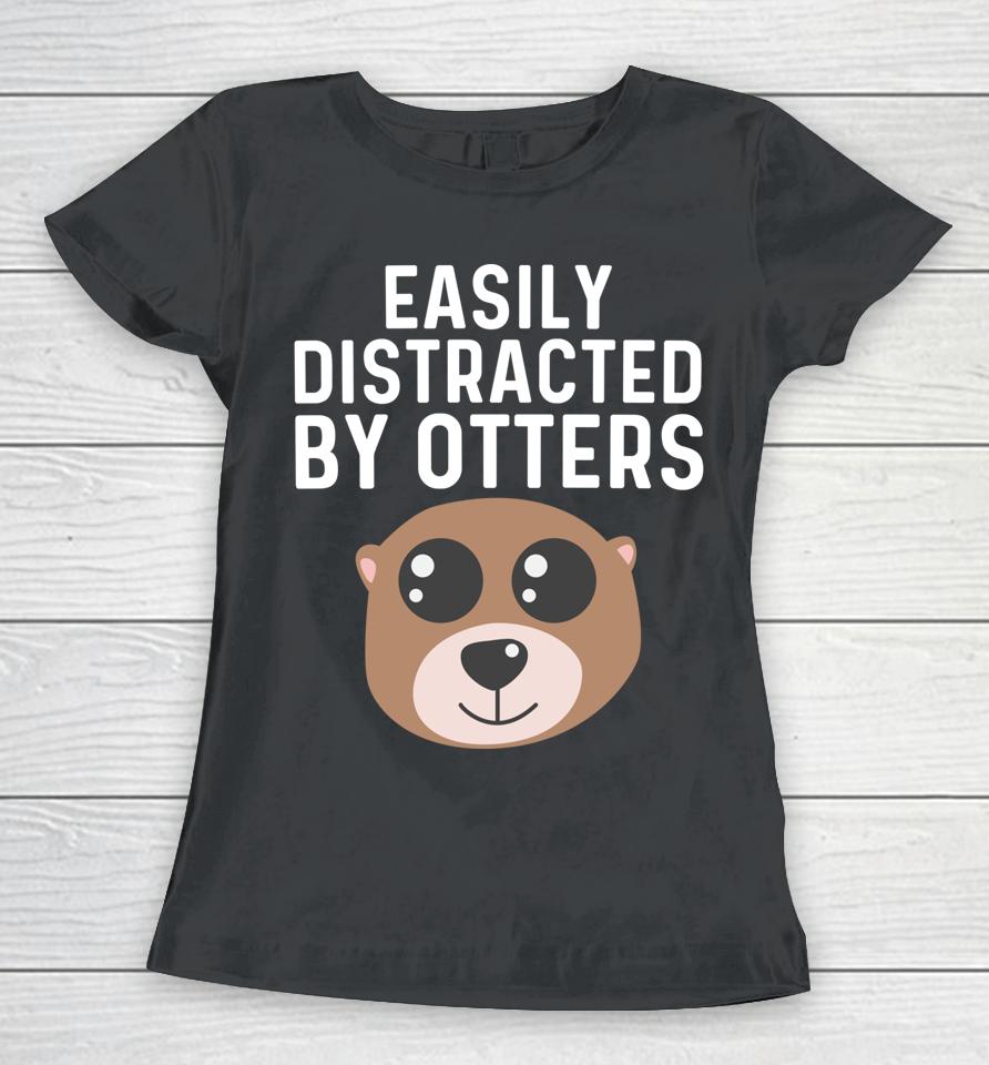 Easily Distracted By Otters Women T-Shirt