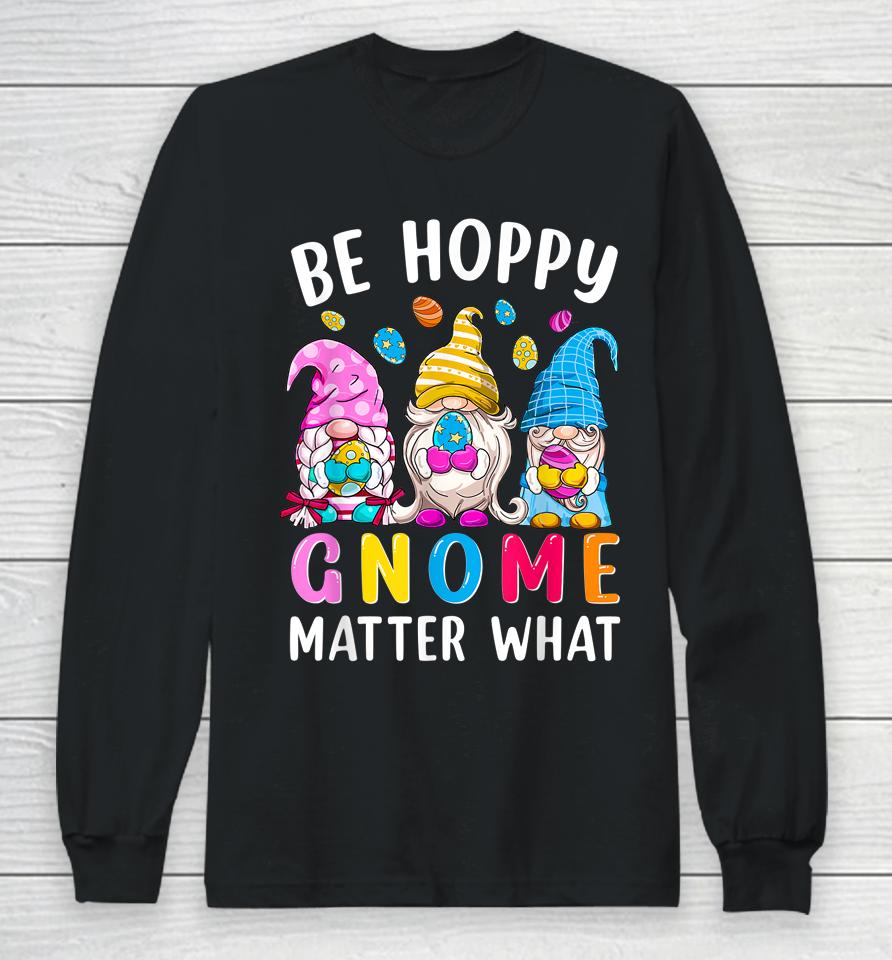 Easter Be Happy Gnome Matter What Spring Easter Bunny Eggs Long Sleeve T-Shirt
