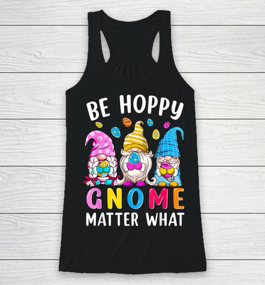Easter Be Happy Gnome Matter What Spring Easter Bunny Eggs Racerback Tank