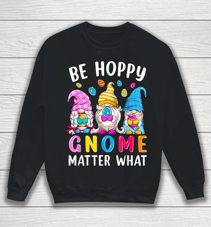 Easter Be Happy Gnome Matter What Spring Easter Bunny Eggs Sweatshirt