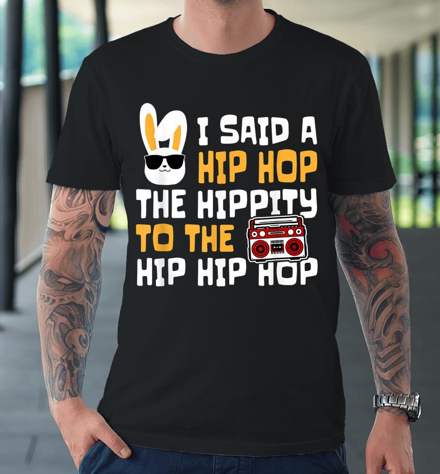 Easter I Said Hip Hop The Hippity Happpy Easter Day Premium T-Shirt
