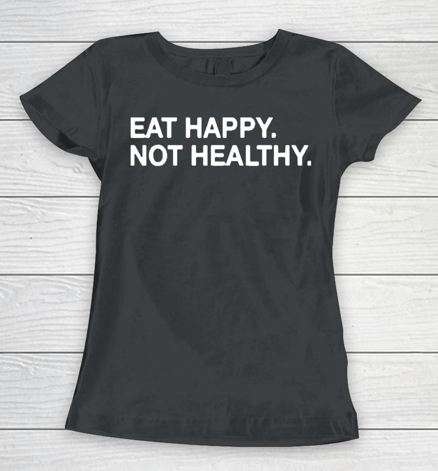 Eat Happy Not Healthy Women T-Shirt