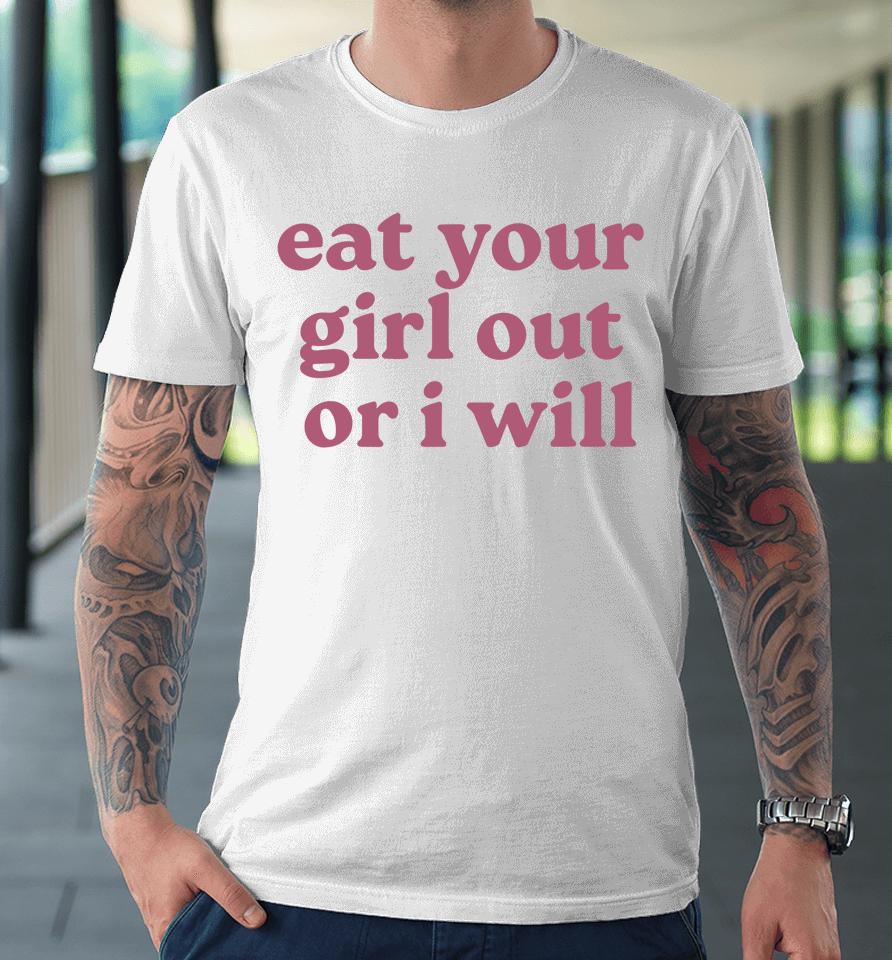 Eat Your Girl Out Or I Will Funny Premium T-Shirt