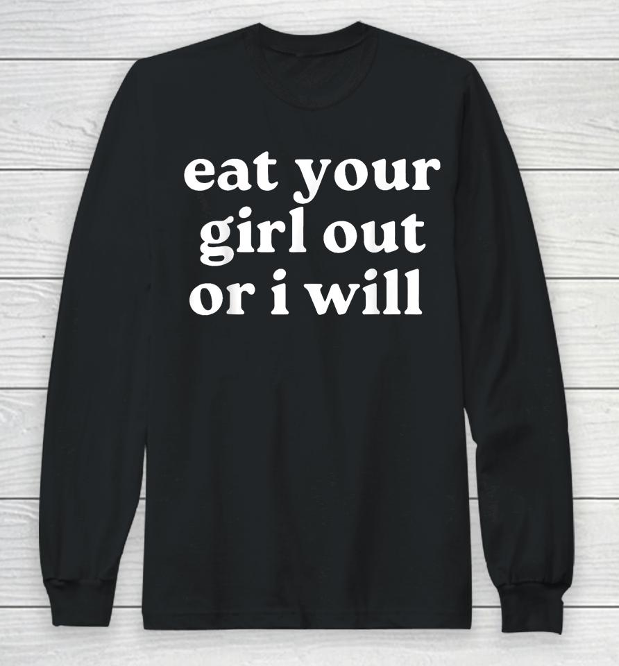Eat Your Girl Out Or I Will Long Sleeve T-Shirt