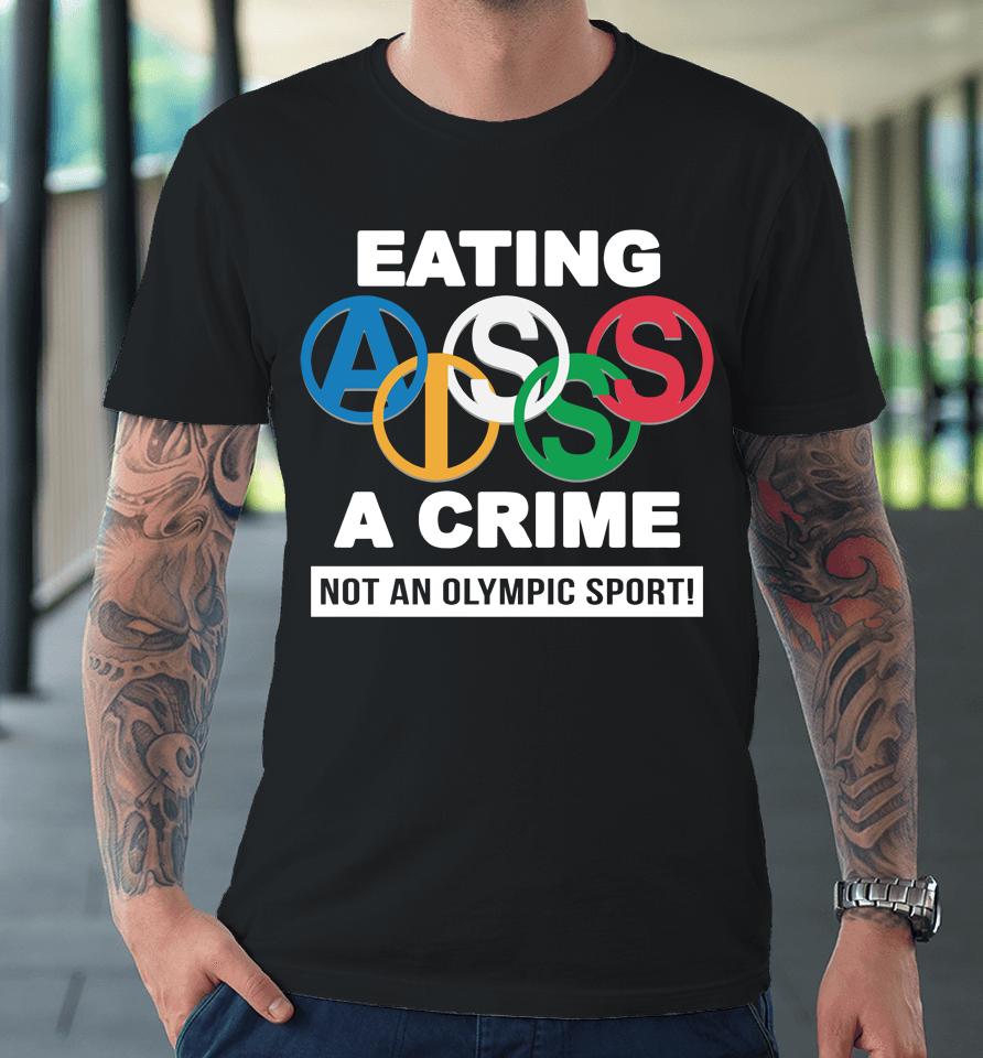 Eating Ass Is A Crime Not An Olympic Sport Premium T-Shirt