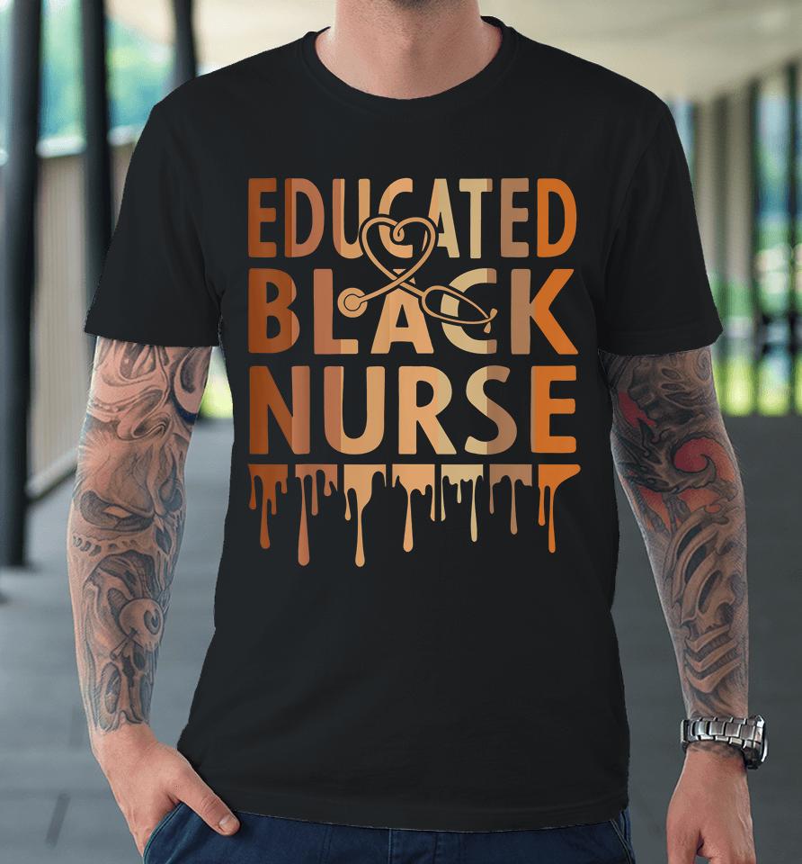 Educated Black Nurse Melanin Premium T-Shirt