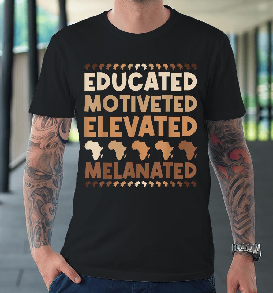 Educated Motivated Elevated Melanated Black History Month Premium T-Shirt