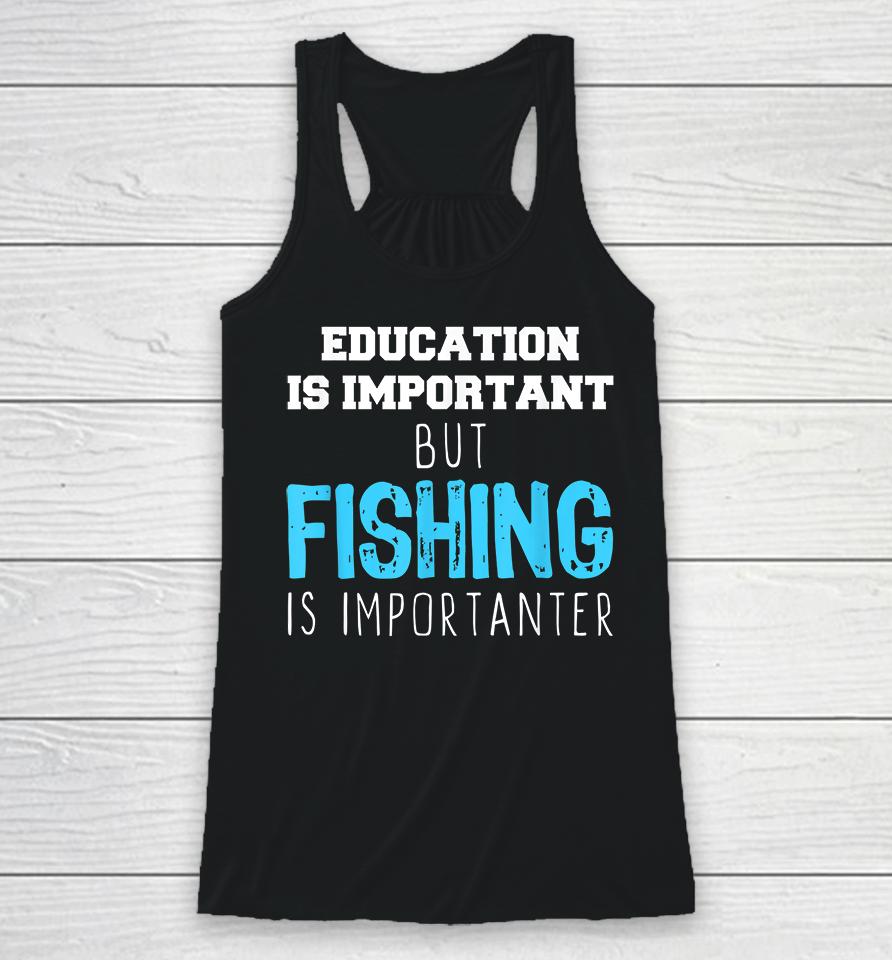 Education Is Important But Fishing Is Importanter Racerback Tank