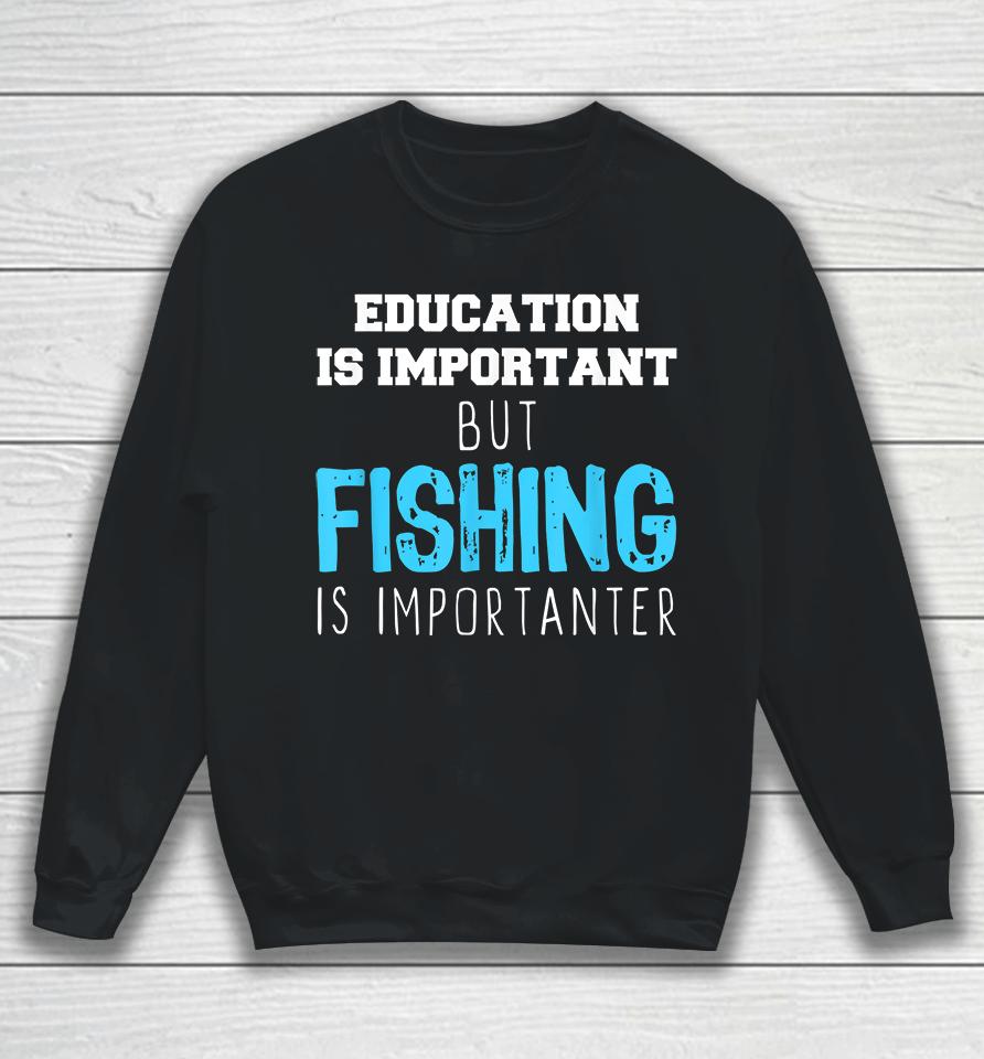 Education Is Important But Fishing Is Importanter Sweatshirt