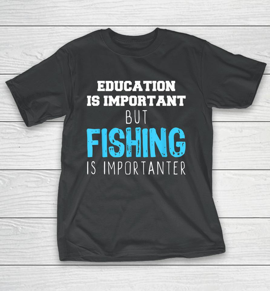 Education Is Important But Fishing Is Importanter T-Shirt