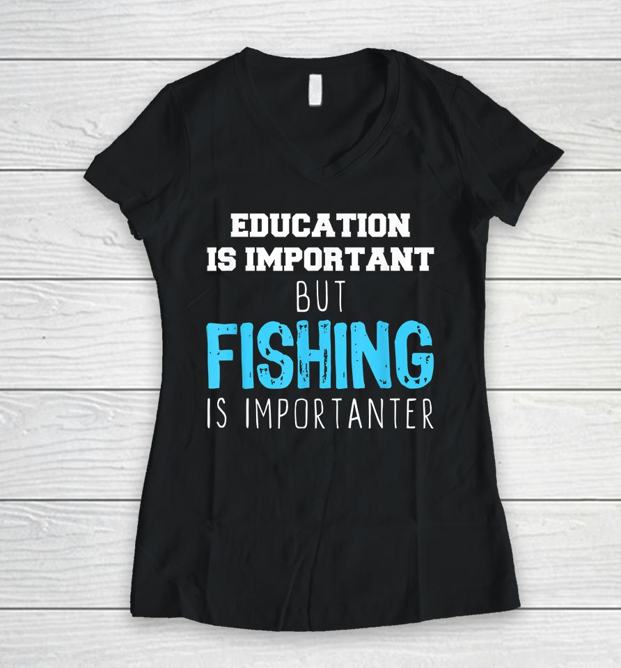 Education Is Important But Fishing Is Importanter Women V-Neck T-Shirt