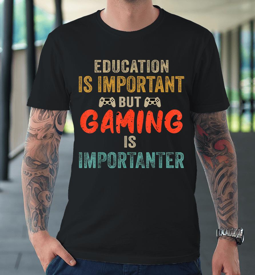 Education Is Important But Gaming Is Importanter Gamer Premium T-Shirt