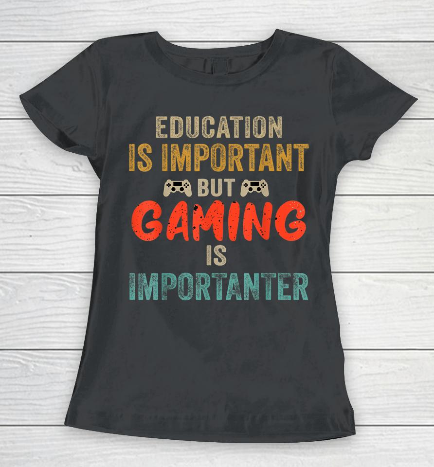 Education Is Important But Gaming Is Importanter Gamer Women T-Shirt