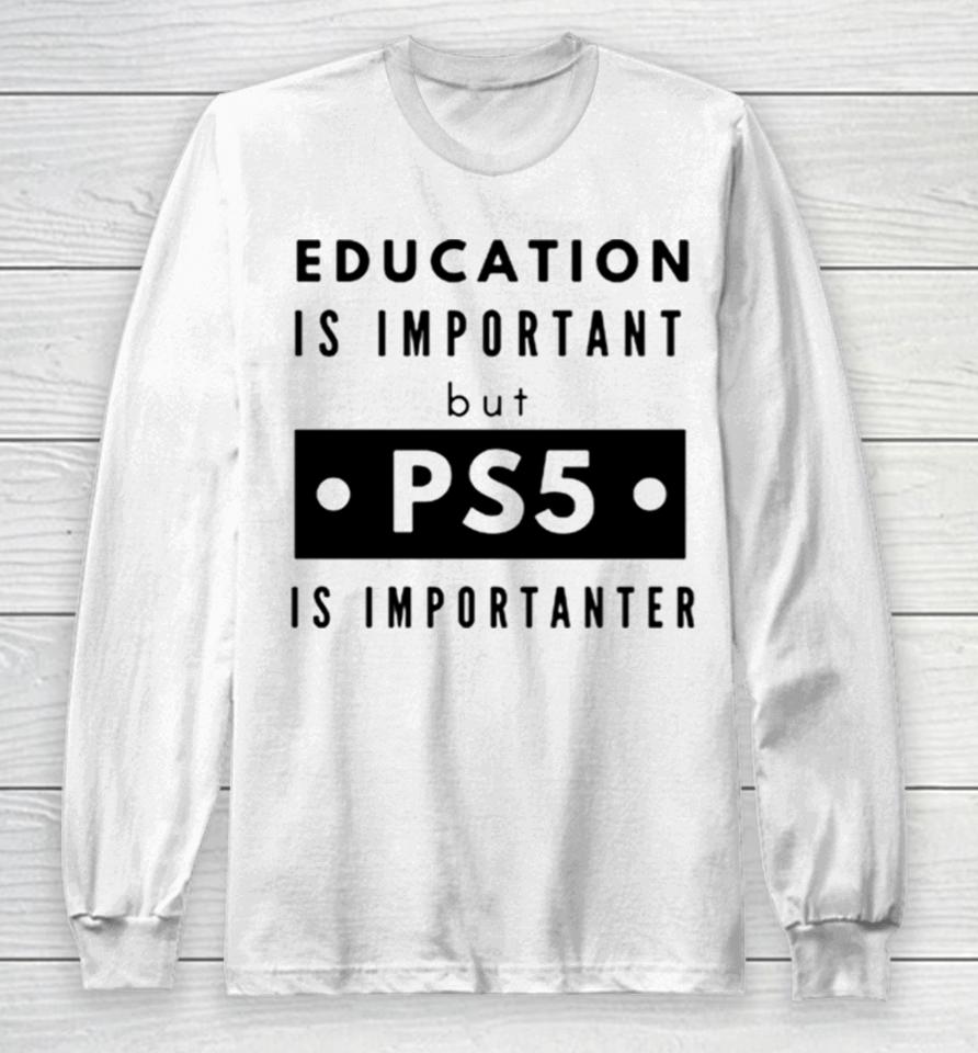 Education Is Important But Ps5 Is More Important Long Sleeve T-Shirt