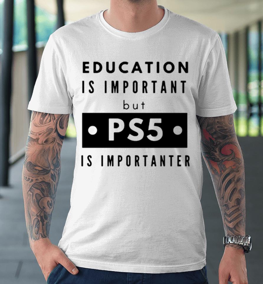 Education Is Important But Ps5 Is More Important Premium T-Shirt