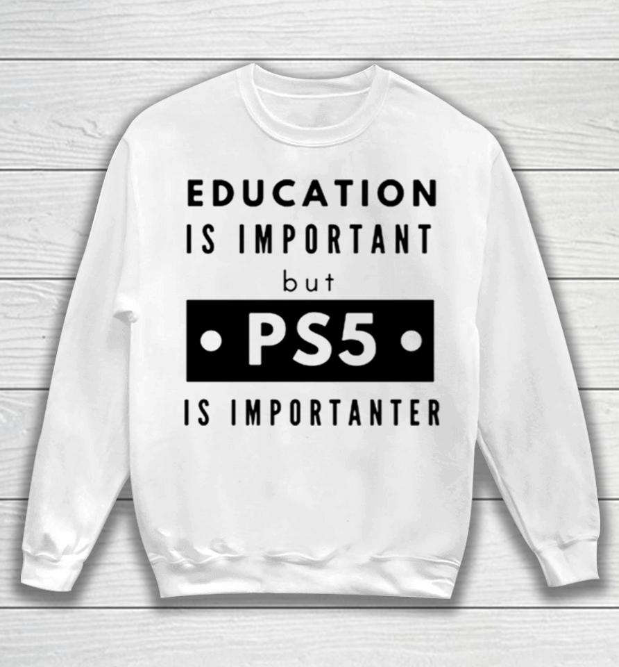 Education Is Important But Ps5 Is More Important Sweatshirt