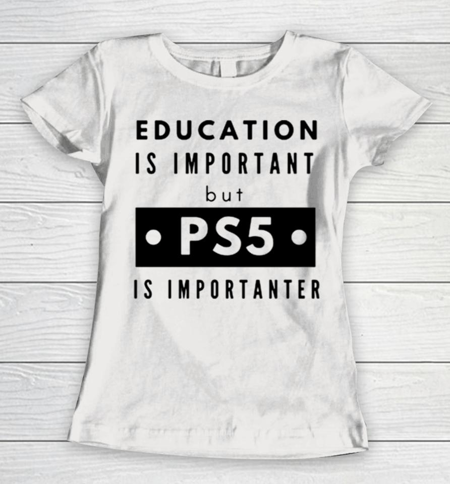 Education Is Important But Ps5 Is More Important Women T-Shirt