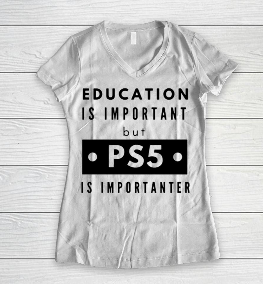 Education Is Important But Ps5 Is More Important Women V-Neck T-Shirt