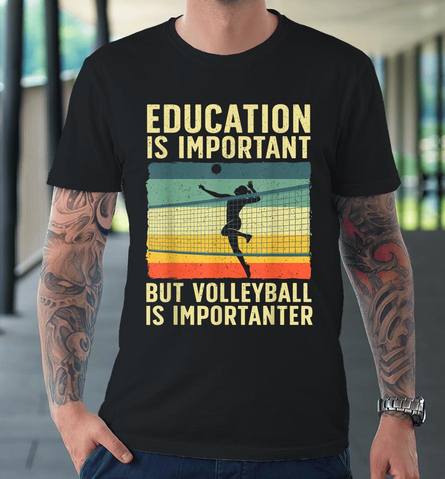 Education Is Important But Volleyball Is Importanter Premium T-Shirt