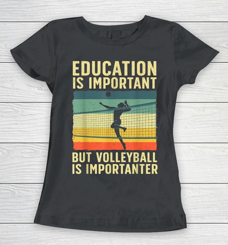 Education Is Important But Volleyball Is Importanter Women T-Shirt