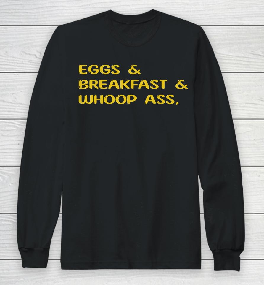 Eggs Breakfast And Go Whoop Ass Long Sleeve T-Shirt