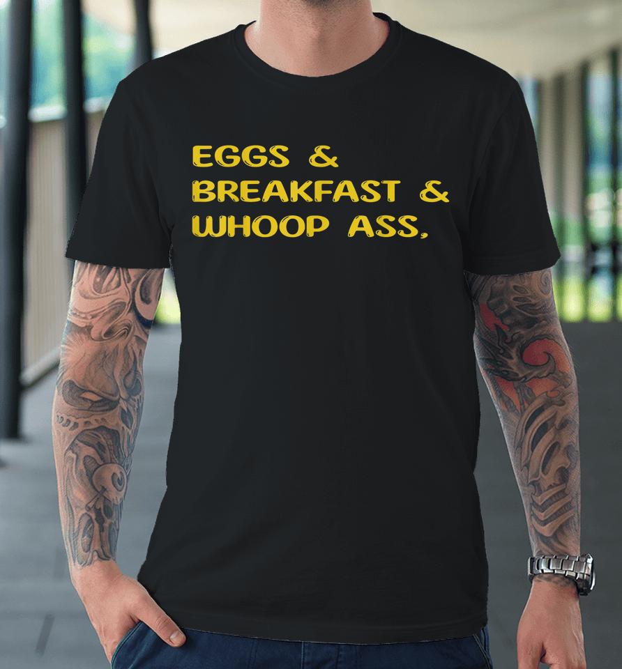 Eggs Breakfast And Go Whoop Ass Premium T-Shirt