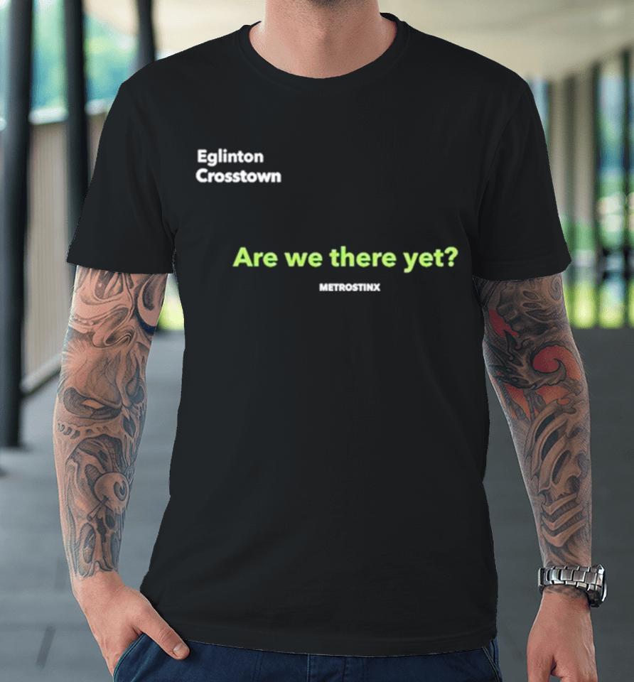 Eglinton Crosstown Are We There Yet Premium T-Shirt