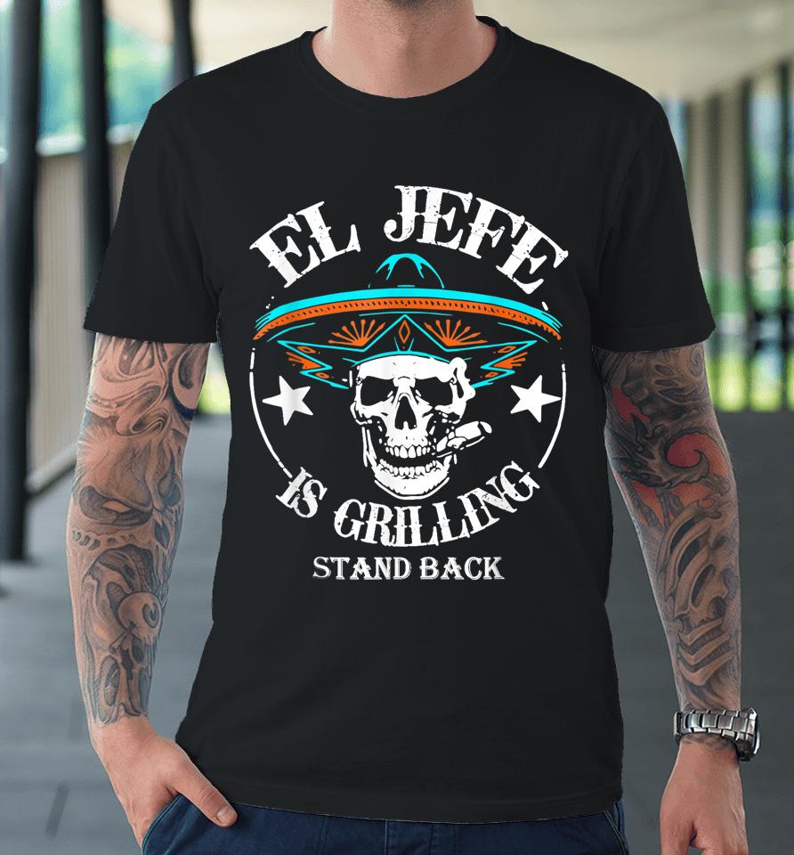 El Jefe Grilling Stand Back Funny Mexican Dad Playera Premium T-Shirt