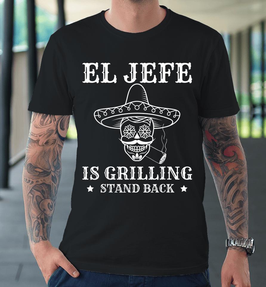 El Jefe Is Grilling Stand Back Funny Mexican Dad Bbq Grill Premium T-Shirt
