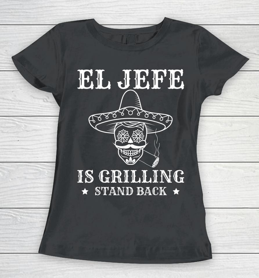 El Jefe Is Grilling Stand Back Funny Mexican Dad Bbq Grill Women T-Shirt