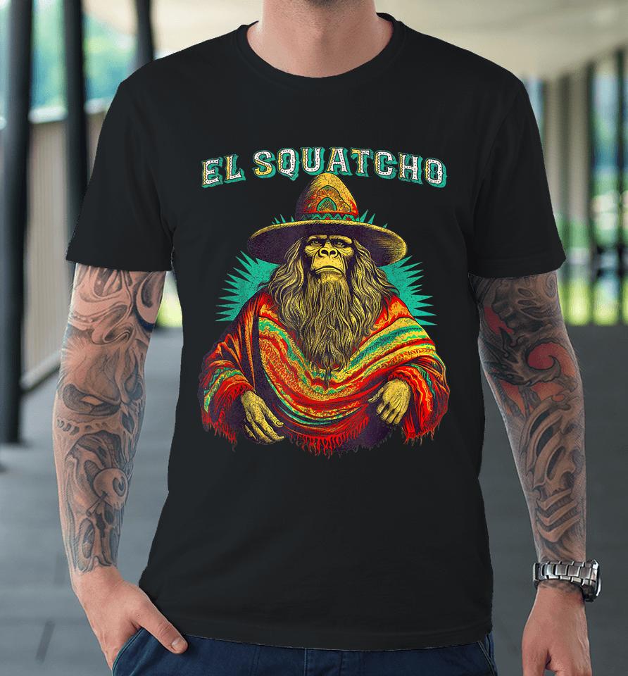 El Squatcho Poncho – Western Bigfoot Funny Sasquatch Premium T-Shirt