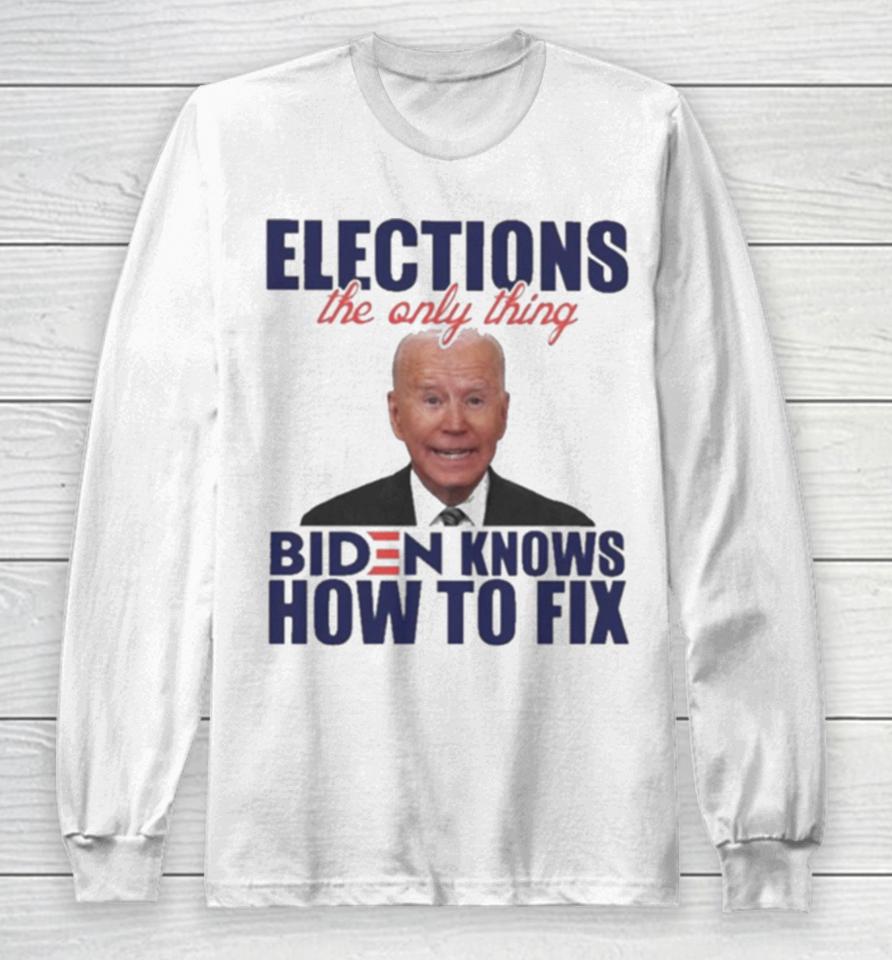Elections The Only Thing Biden Know How To Fix Long Sleeve T-Shirt