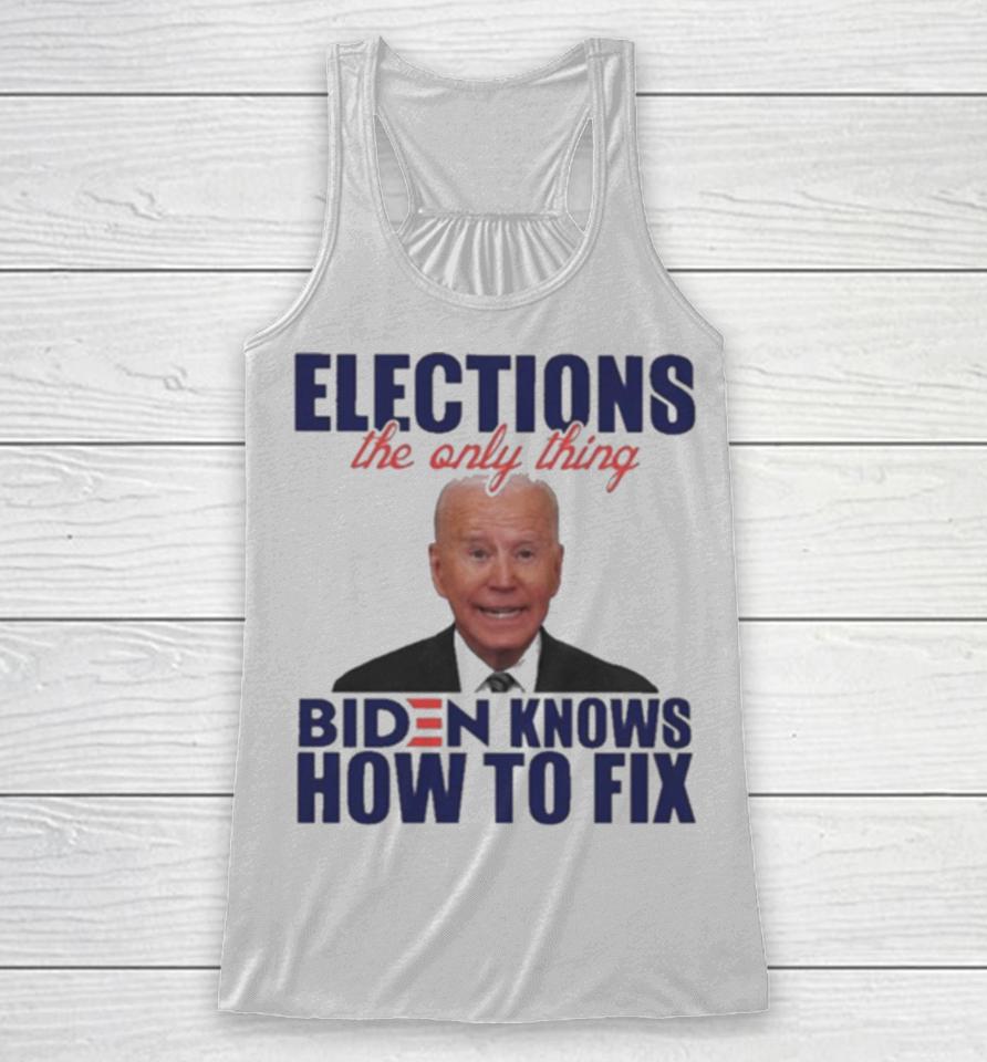 Elections The Only Thing Biden Know How To Fix Racerback Tank