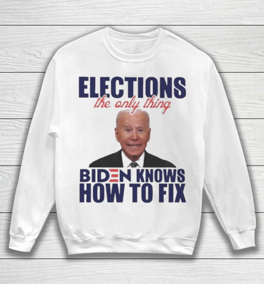 Elections The Only Thing Biden Know How To Fix Sweatshirt