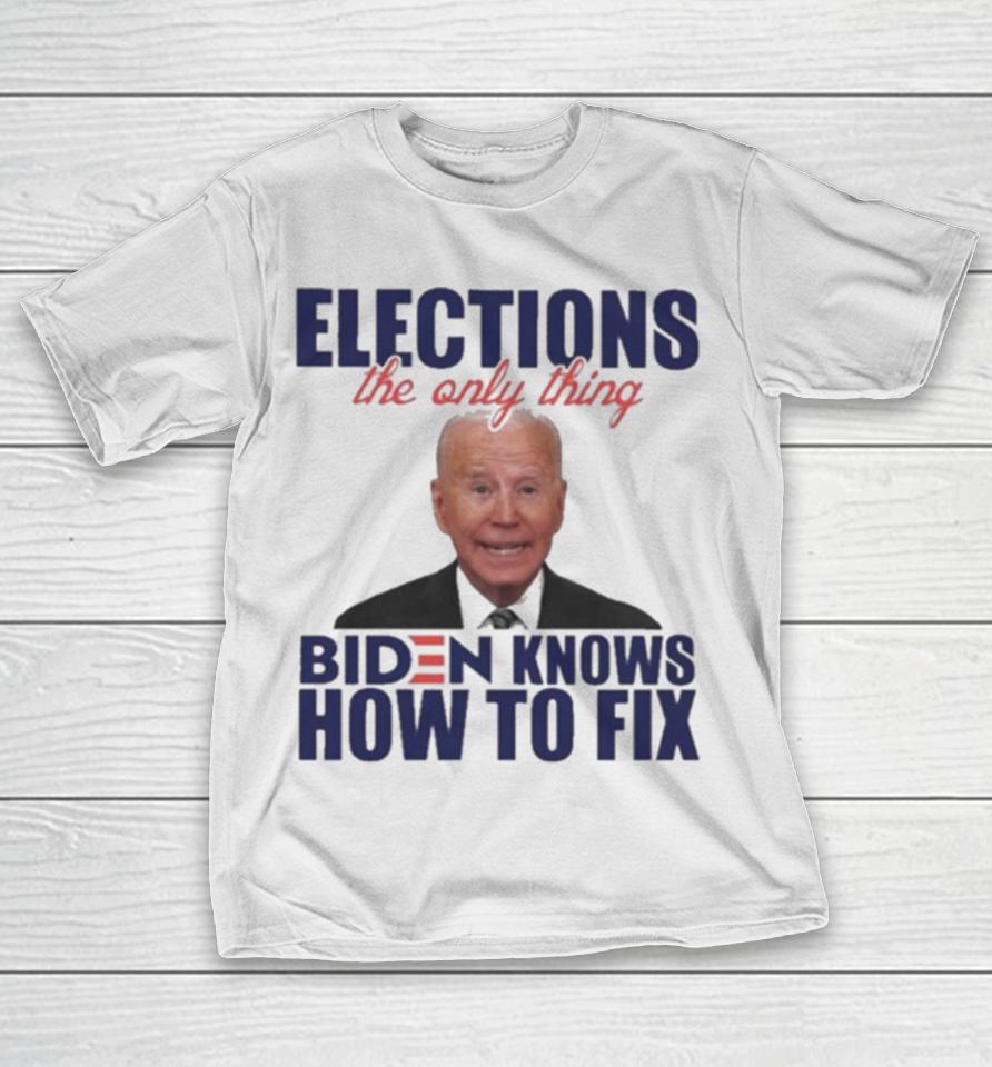 Elections The Only Thing Biden Know How To Fix T-Shirt