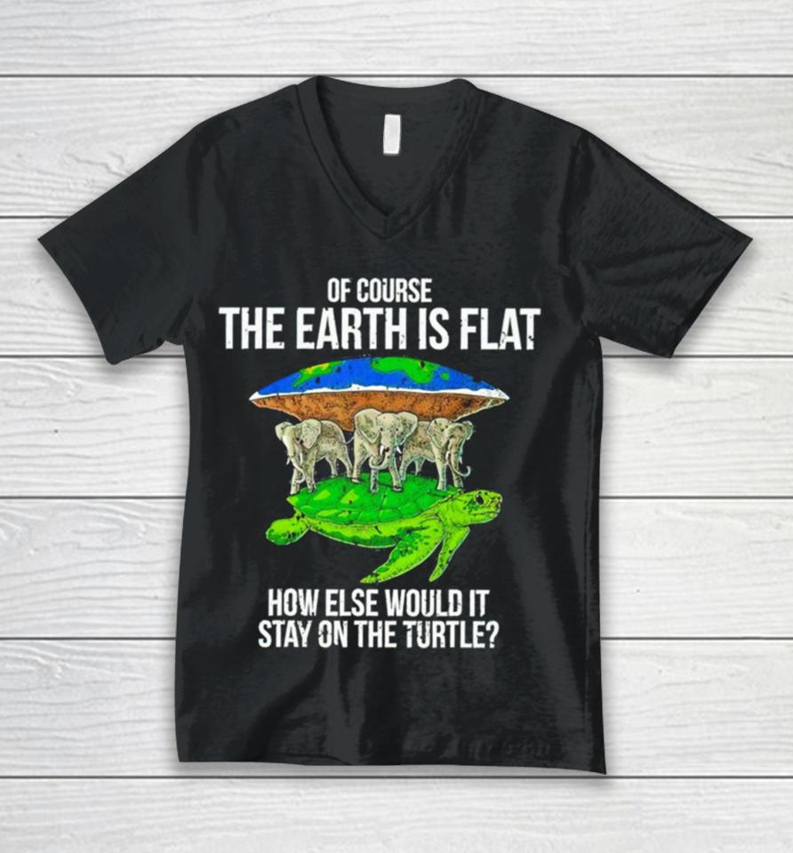 Elephant Of Course The Earth Is Flat How Else Would It Stay On The Turtle Unisex V-Neck T-Shirt