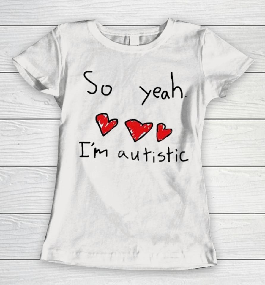 Ellielovested So Yeah I’m Autistic Women T-Shirt