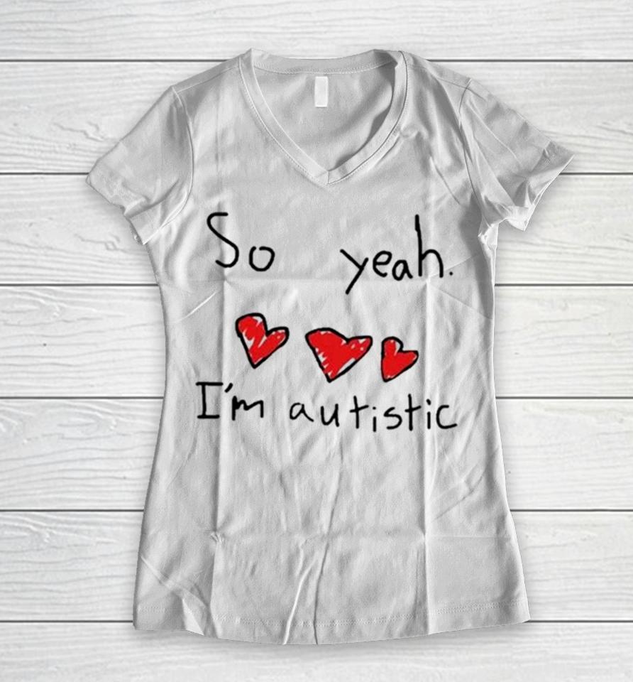 Ellielovested So Yeah I’m Autistic Women V-Neck T-Shirt