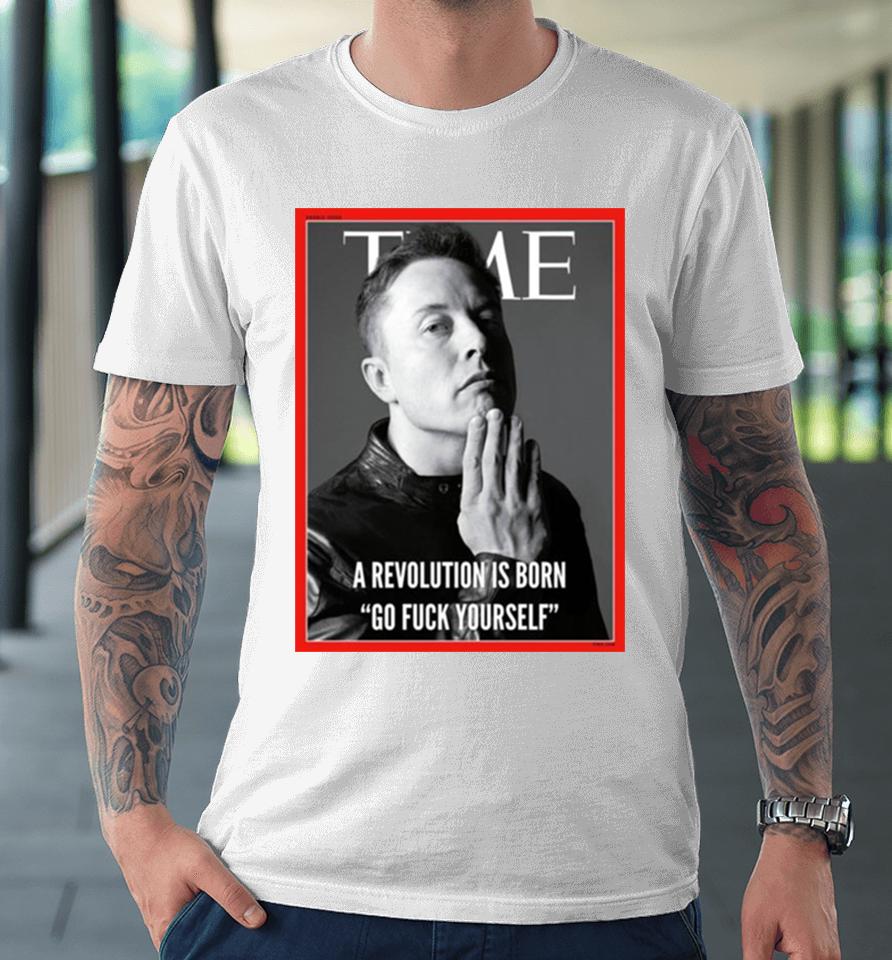 Elon Musk The Time A Revolution Is Born Go Fuck Yourself Premium T-Shirt