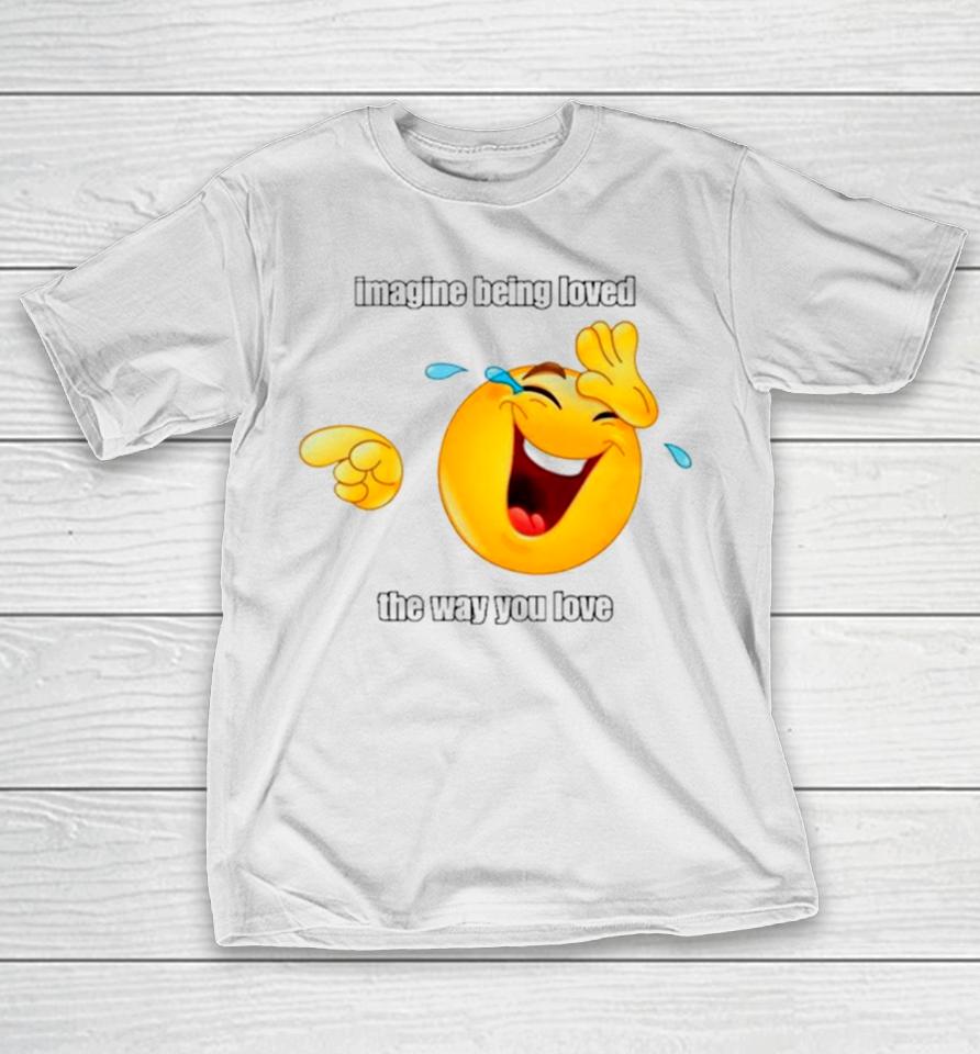 Emoji Imagine Being Loved The Way You Love T-Shirt