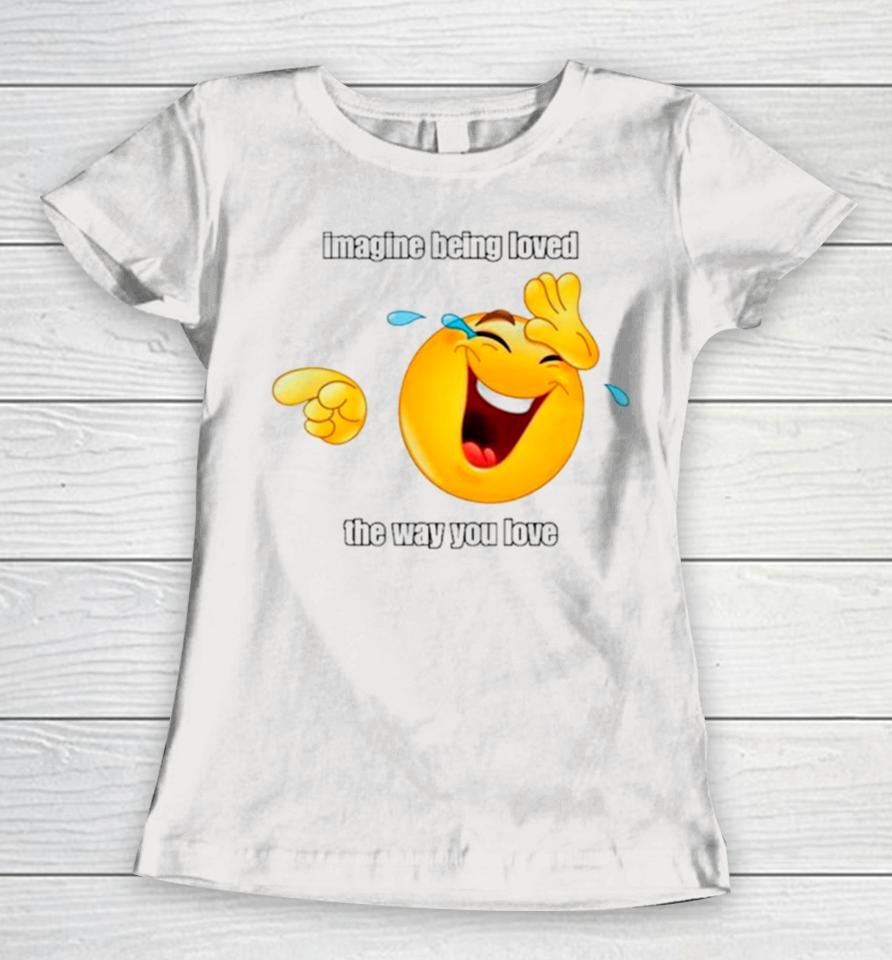 Emoji Imagine Being Loved The Way You Love Women T-Shirt