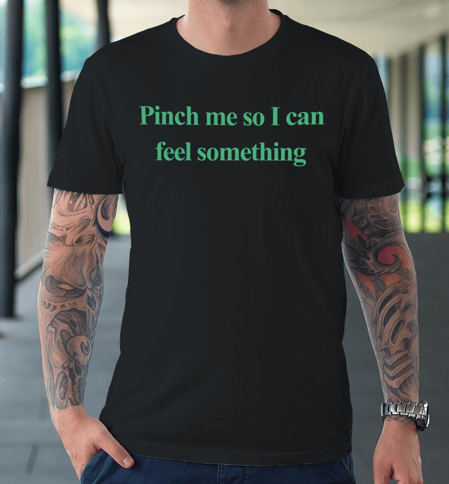 Emotionalclub Merch Pinch Me So I Can Feel Something Premium T-Shirt